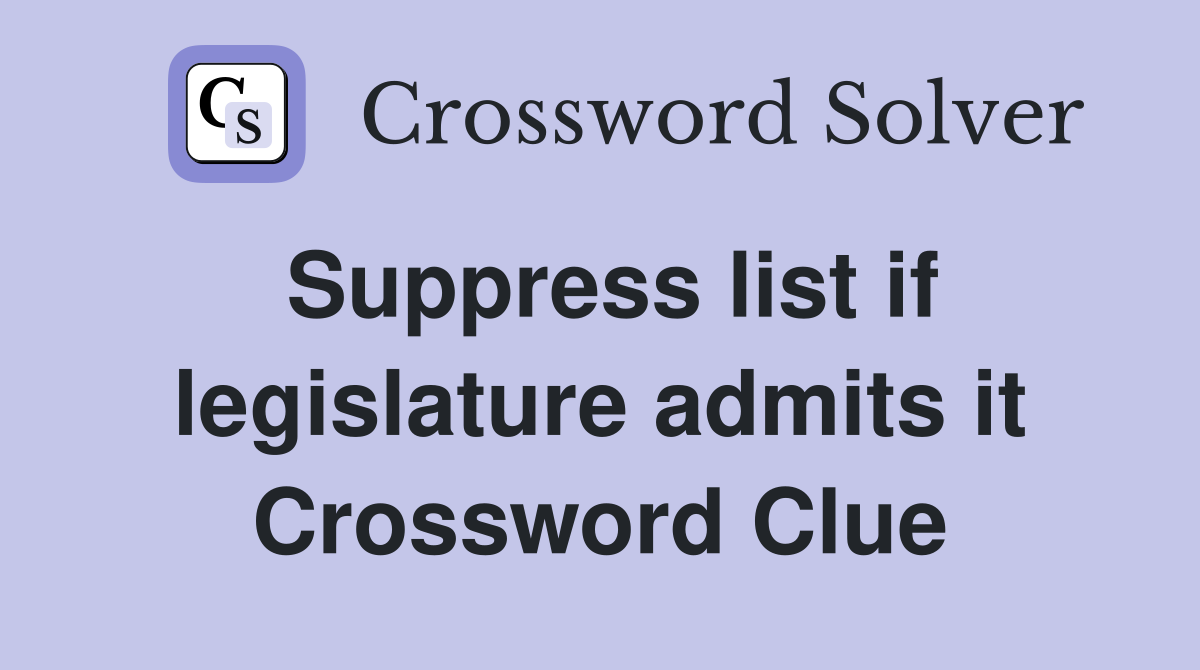 Suppress list if legislature admits it Crossword Clue