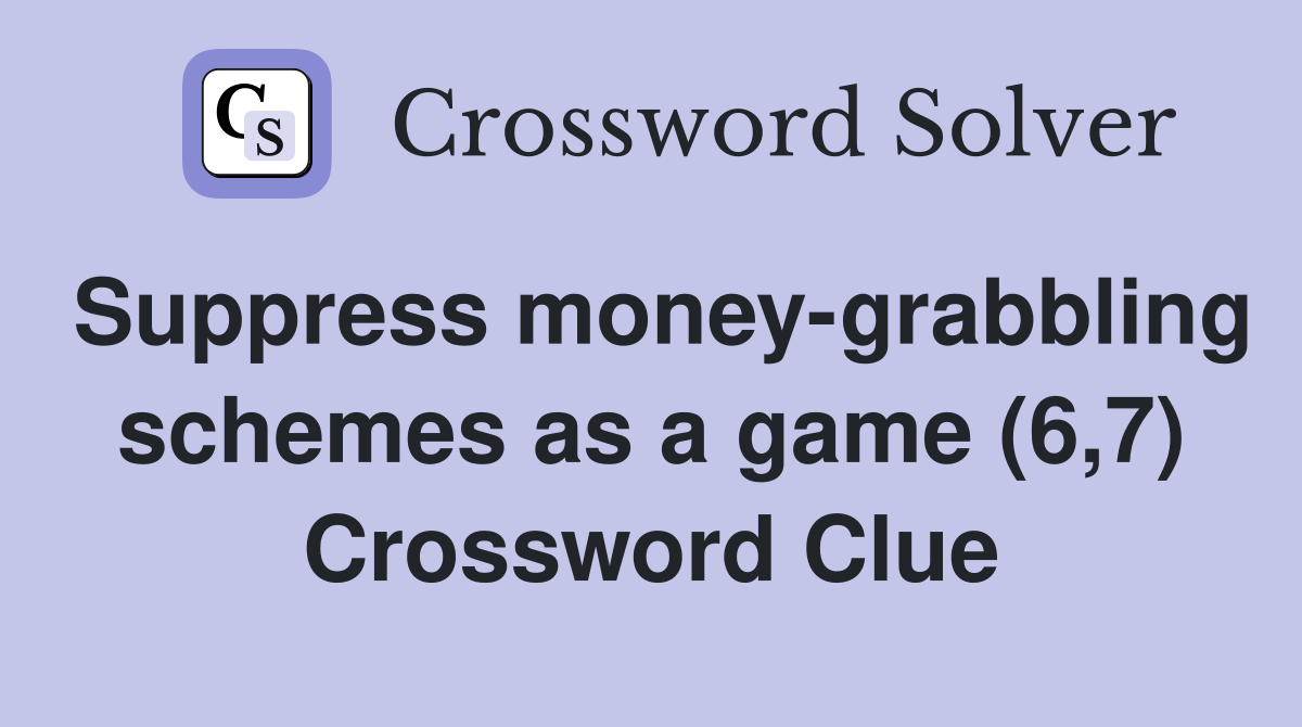 Suppress money-grabbling schemes as a game (6,7) Crossword Clue