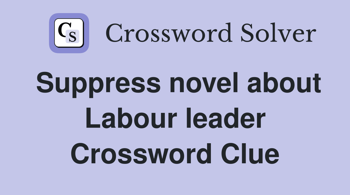 Suppress novel about Labour leader Crossword Clue