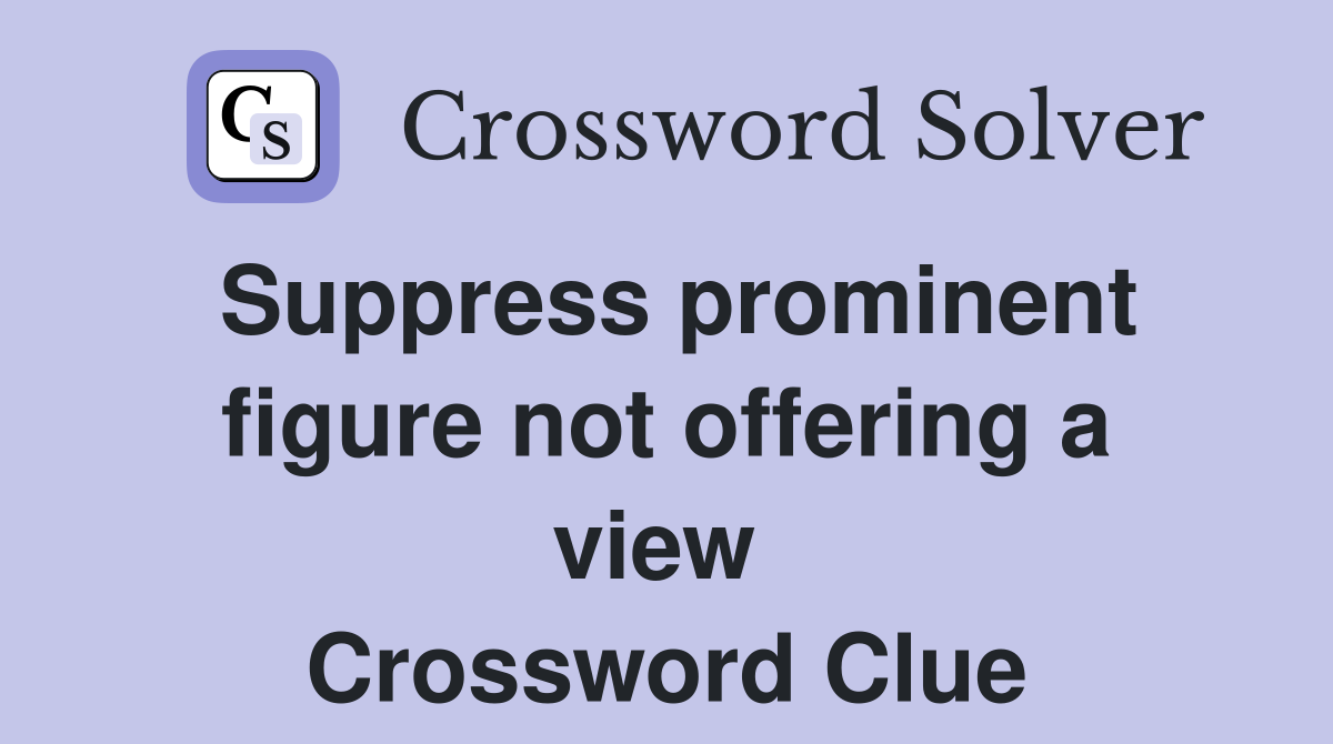 Suppress prominent figure not offering a view  Crossword Clue