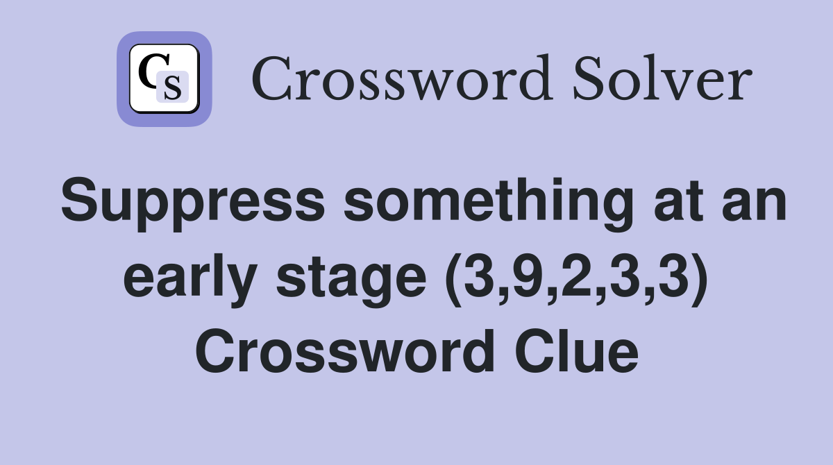 Suppress something at an early stage (3,9,2,3,3) Crossword Clue