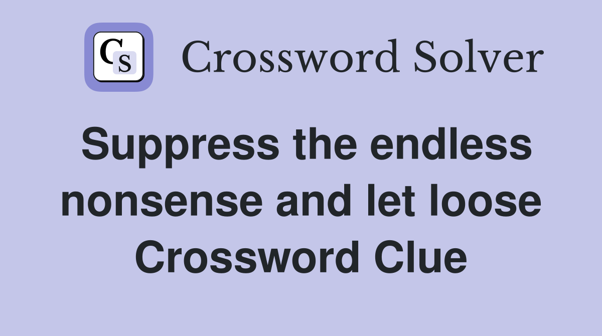 Suppress the endless nonsense and let loose Crossword Clue