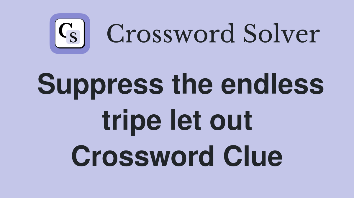Suppress the endless tripe let out Crossword Clue