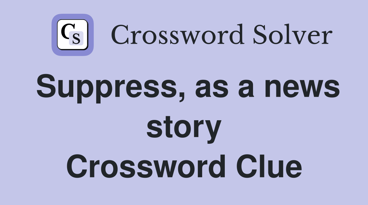 Suppress, as a news story Crossword Clue