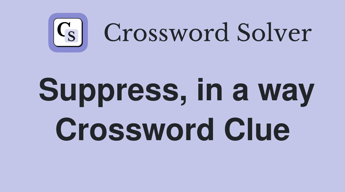 Suppress, in a way Crossword Clue