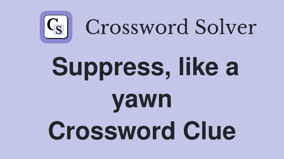 Suppress, like a yawn Crossword Clue