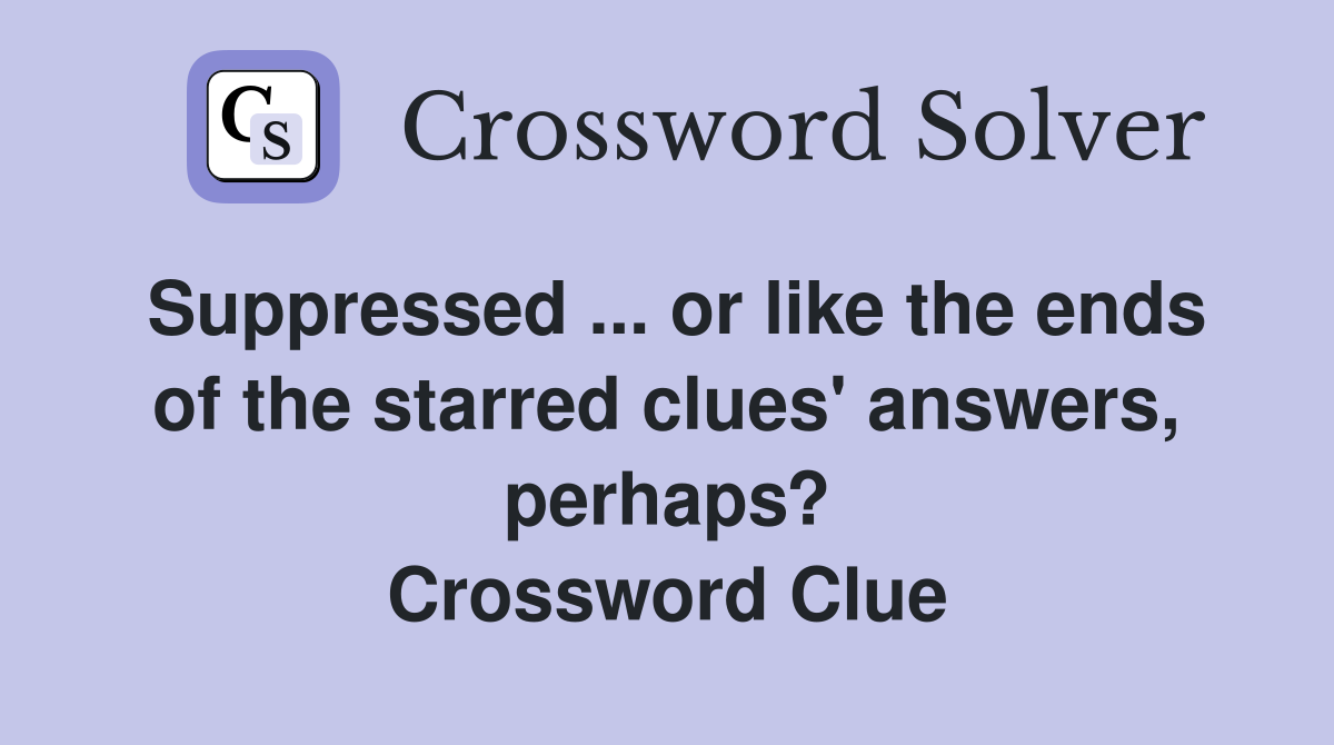 Suppressed ... or like the ends of the starred clues' answers, perhaps? Crossword Clue