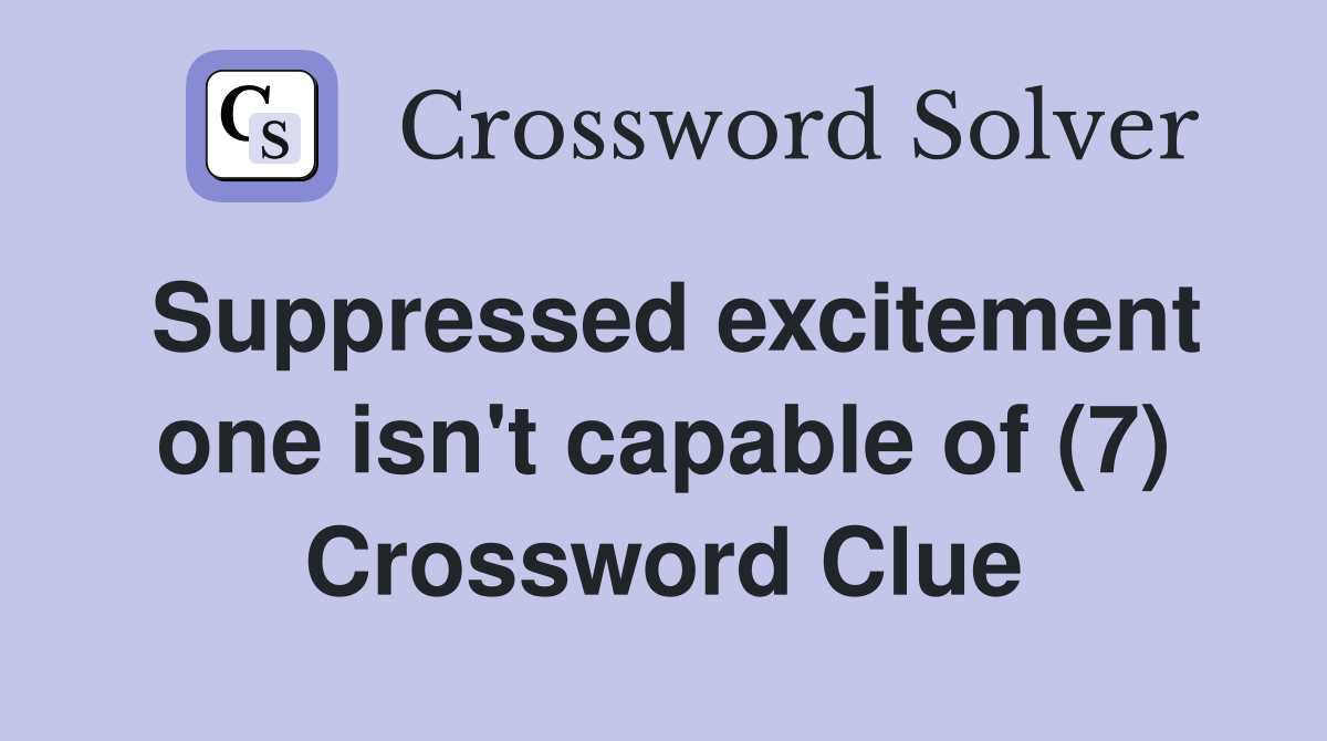 Suppressed excitement one isn't capable of (7) Crossword Clue