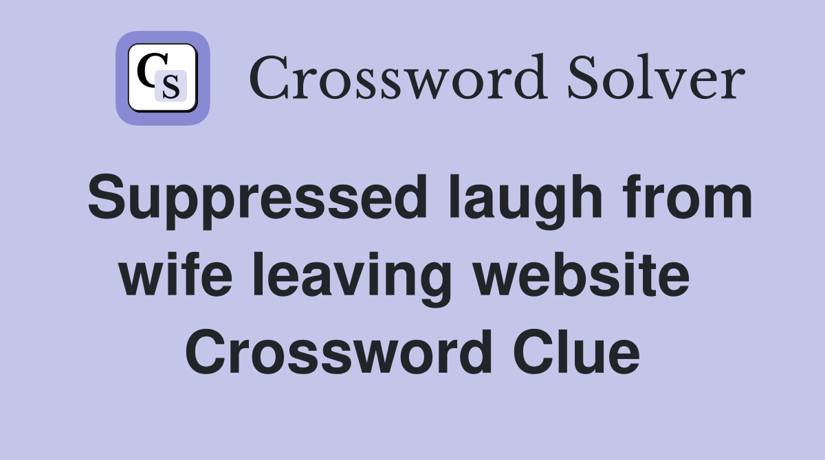 Suppressed laugh from wife leaving website  Crossword Clue