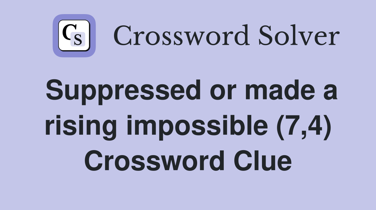 Suppressed or made a rising impossible (7,4) Crossword Clue