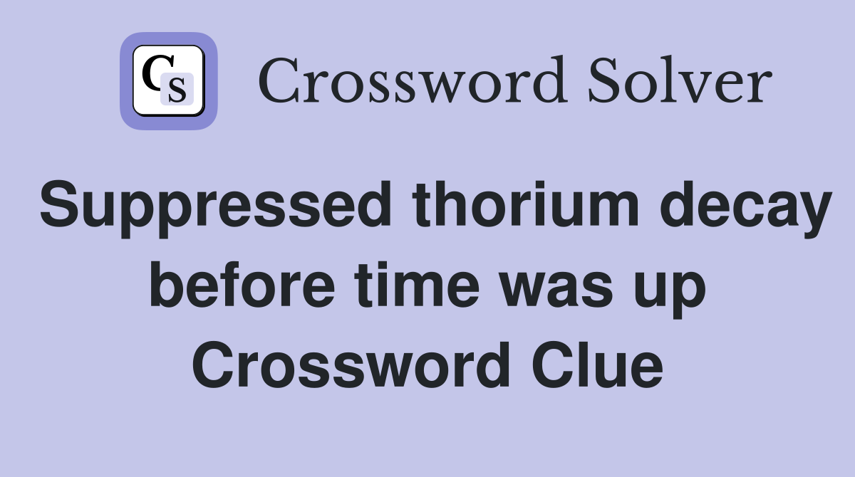 Suppressed thorium decay before time was up Crossword Clue