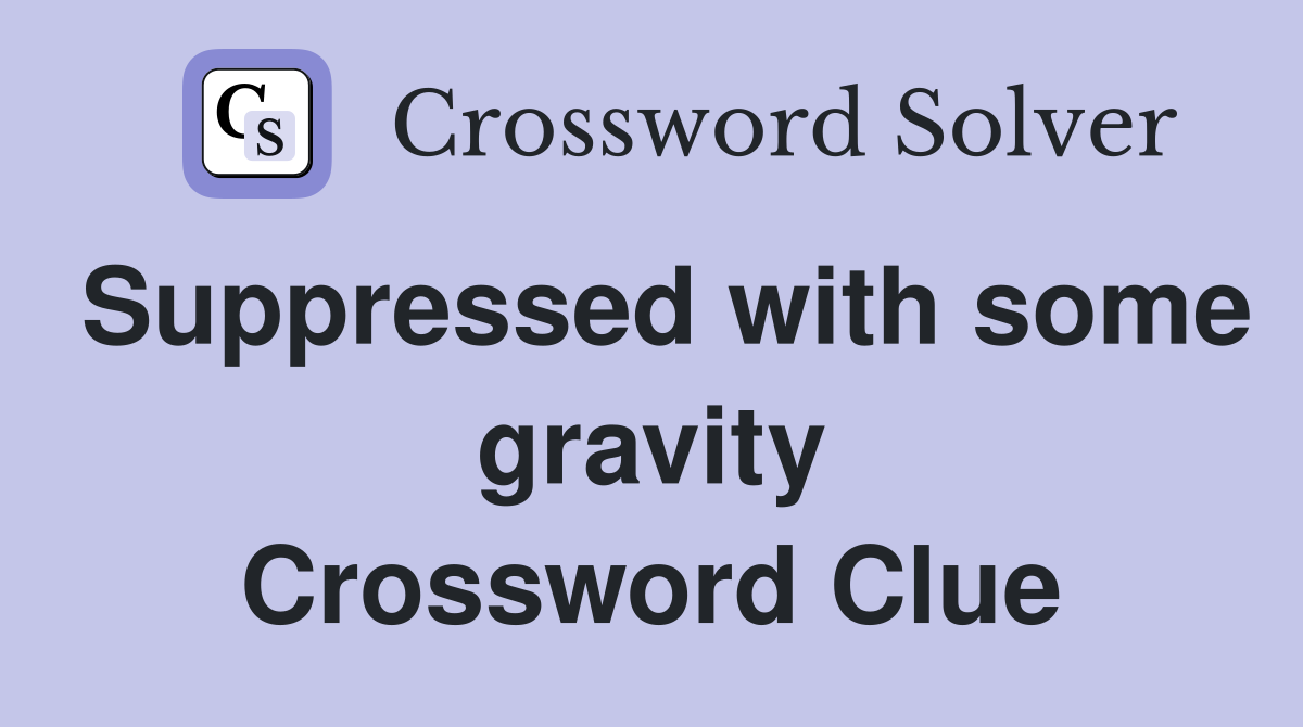 Suppressed with some gravity Crossword Clue