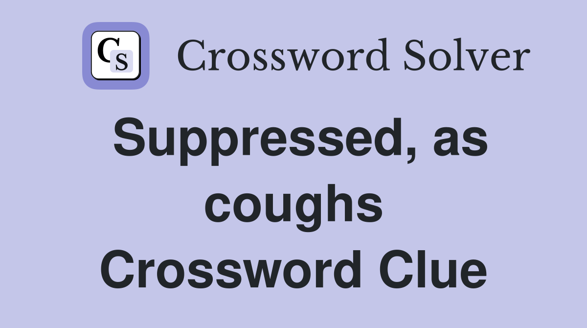 Suppressed, as coughs Crossword Clue