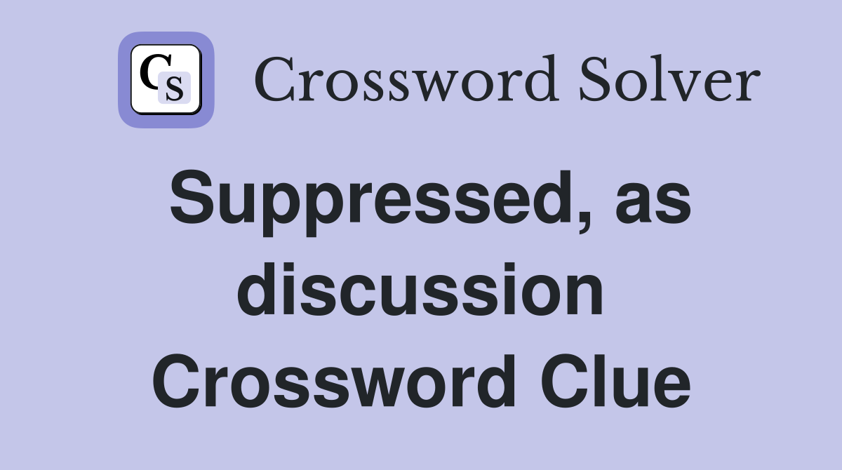Suppressed, as discussion Crossword Clue