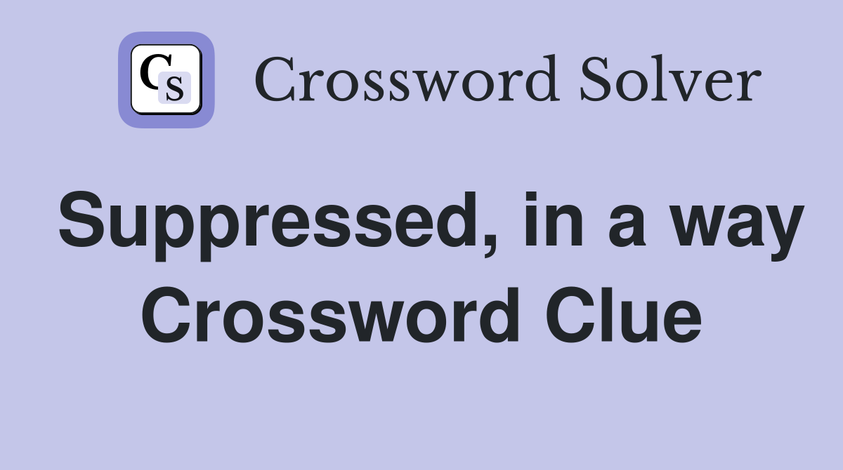 Suppressed, in a way Crossword Clue