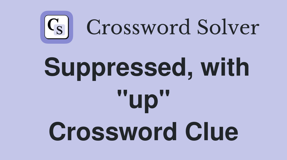 Suppressed, with "up" Crossword Clue