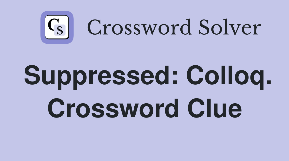 Suppressed: Colloq. Crossword Clue