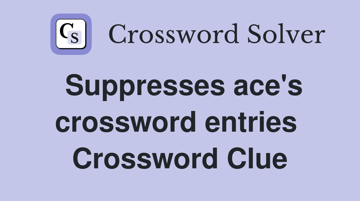 Suppresses ace's crossword entries  Crossword Clue