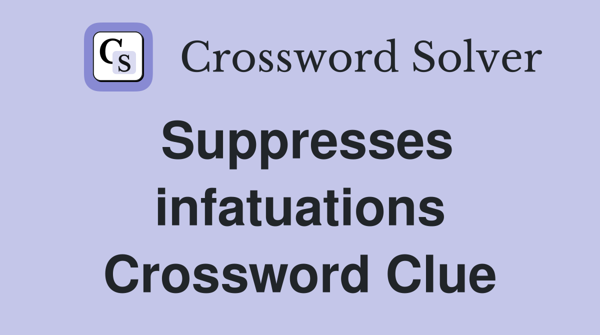 Suppresses infatuations Crossword Clue