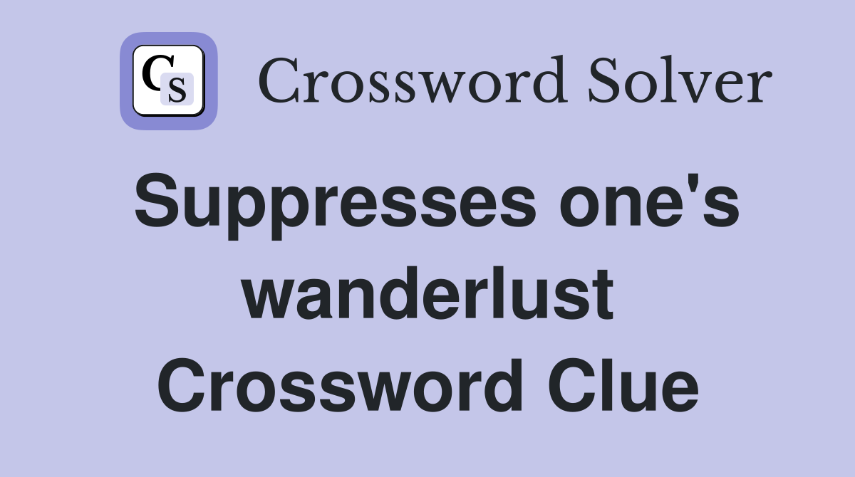 Suppresses one's wanderlust Crossword Clue