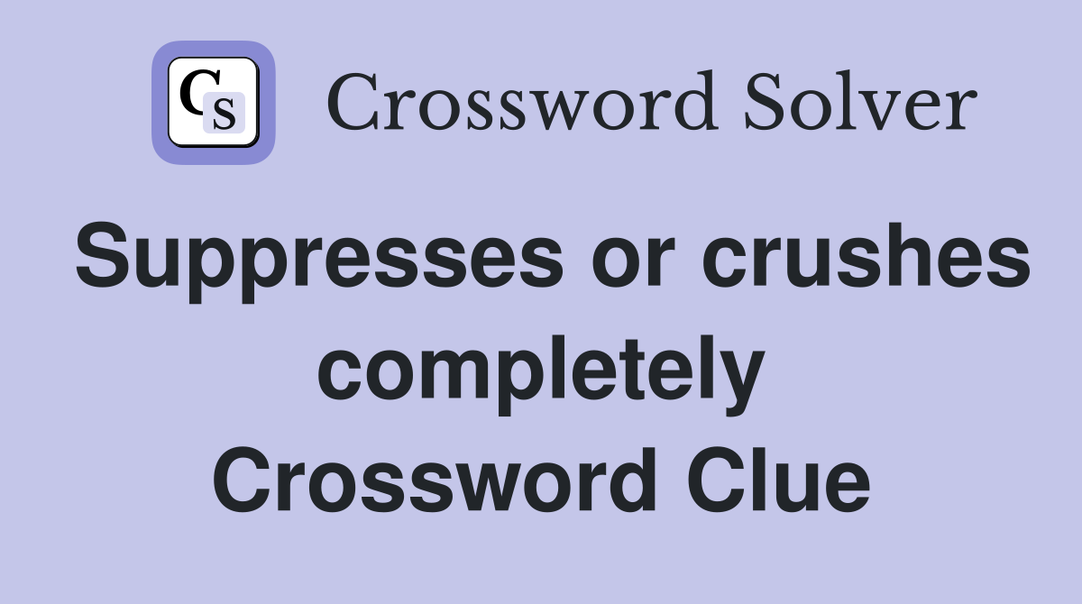 Suppresses or crushes completely Crossword Clue