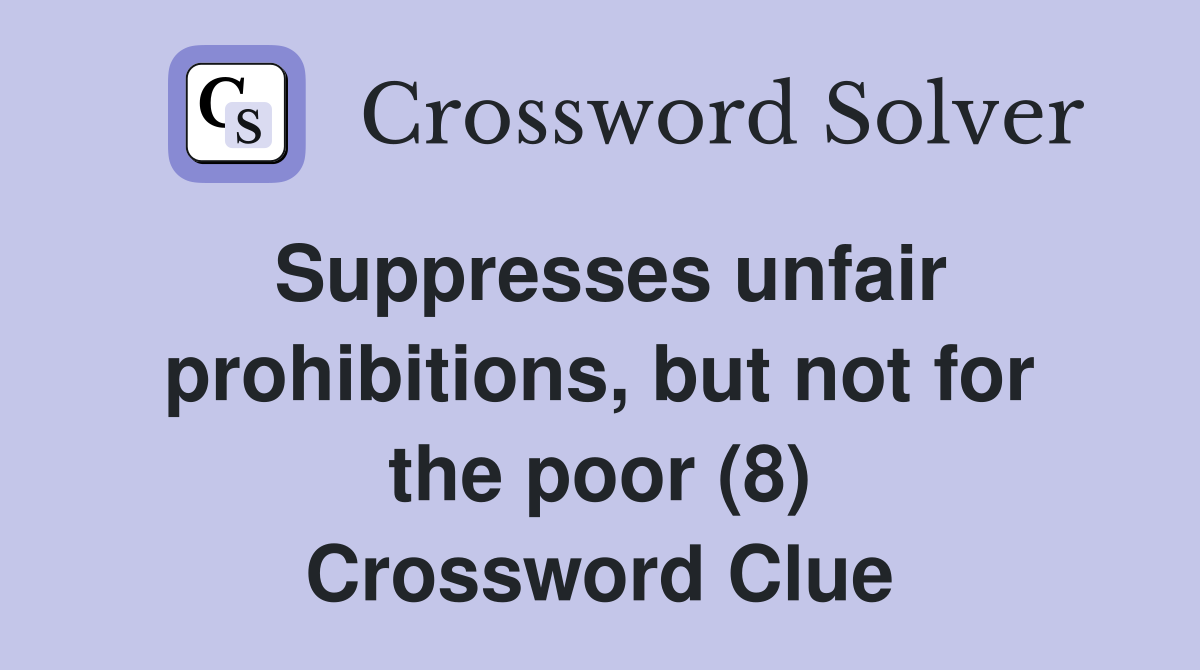 Suppresses unfair prohibitions, but not for the poor (8) Crossword Clue