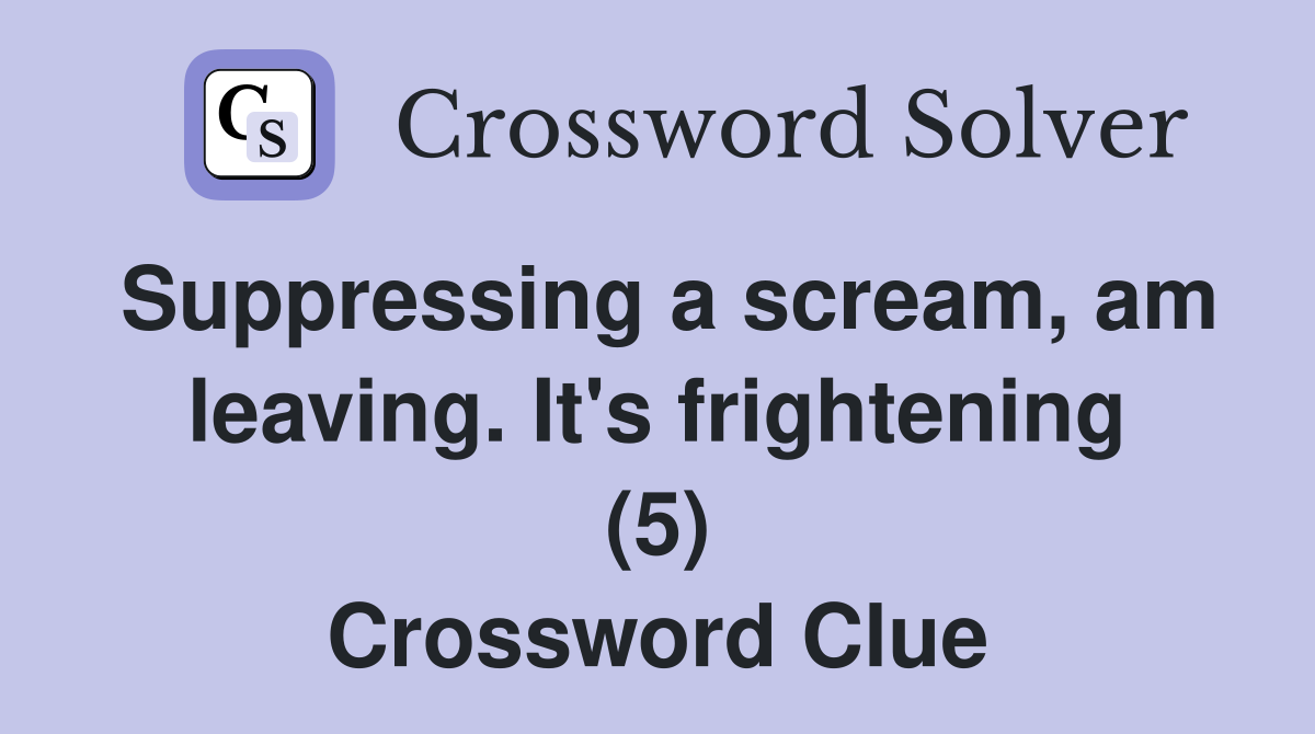 Suppressing a scream, am leaving. It's frightening (5) Crossword Clue