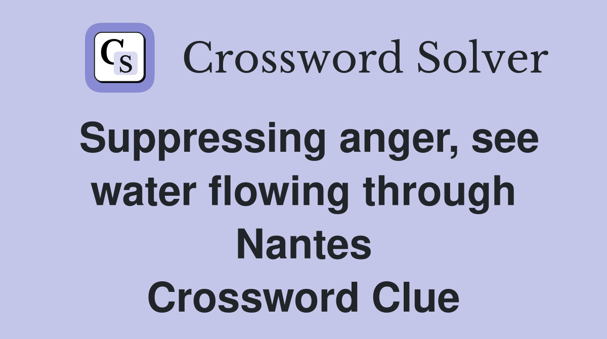 Suppressing anger, see water flowing through Nantes Crossword Clue