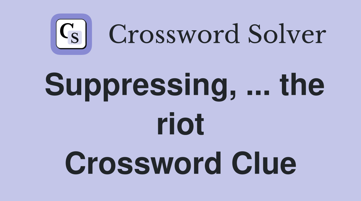 Suppressing, ... the riot Crossword Clue
