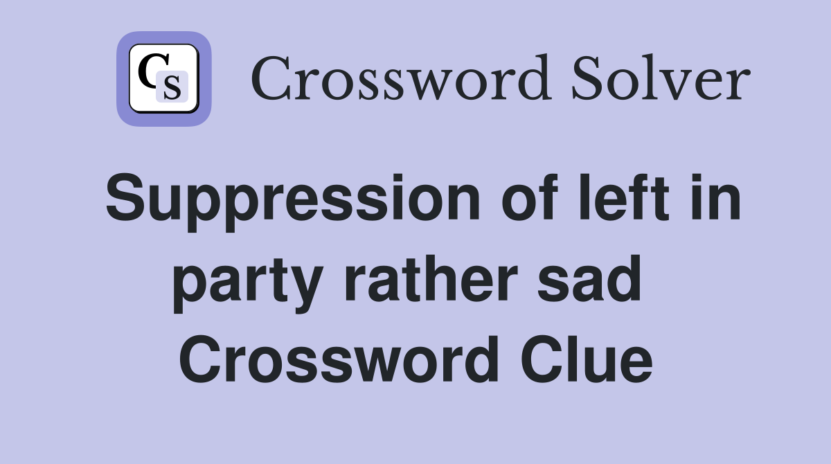 Suppression of left in party rather sad  Crossword Clue