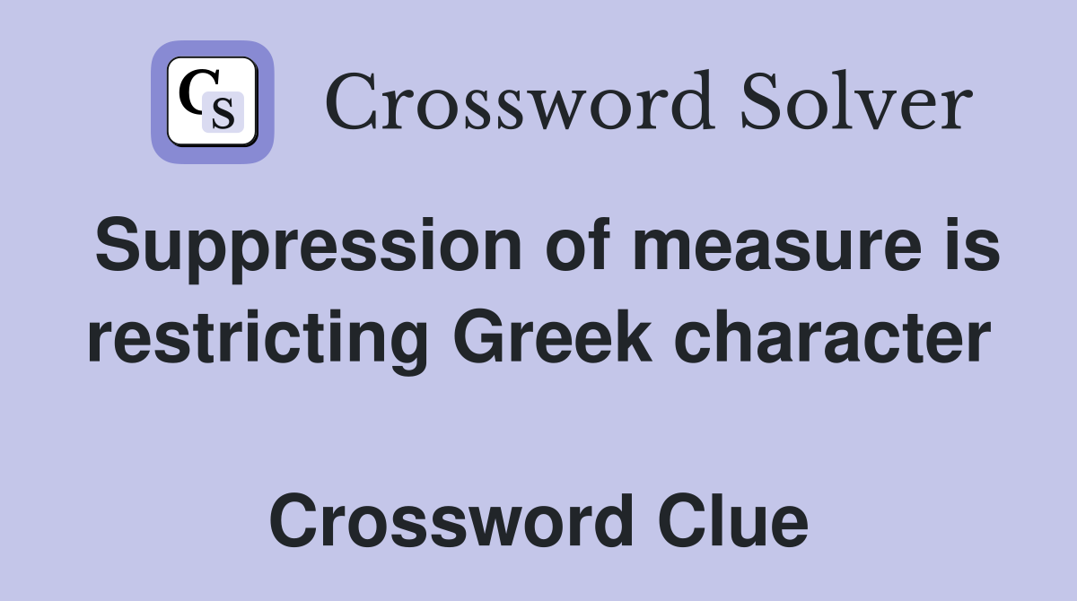 Suppression of measure is restricting Greek character  Crossword Clue