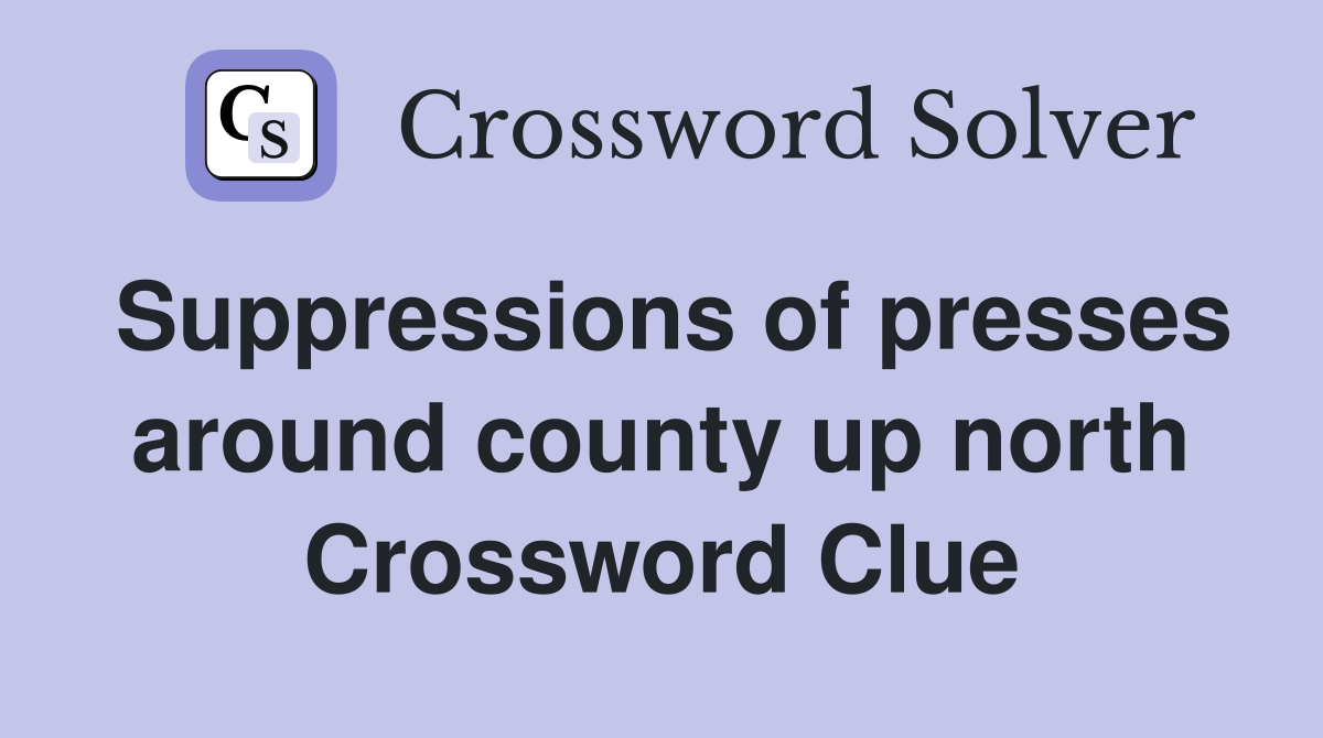 Suppressions of presses around county up north Crossword Clue