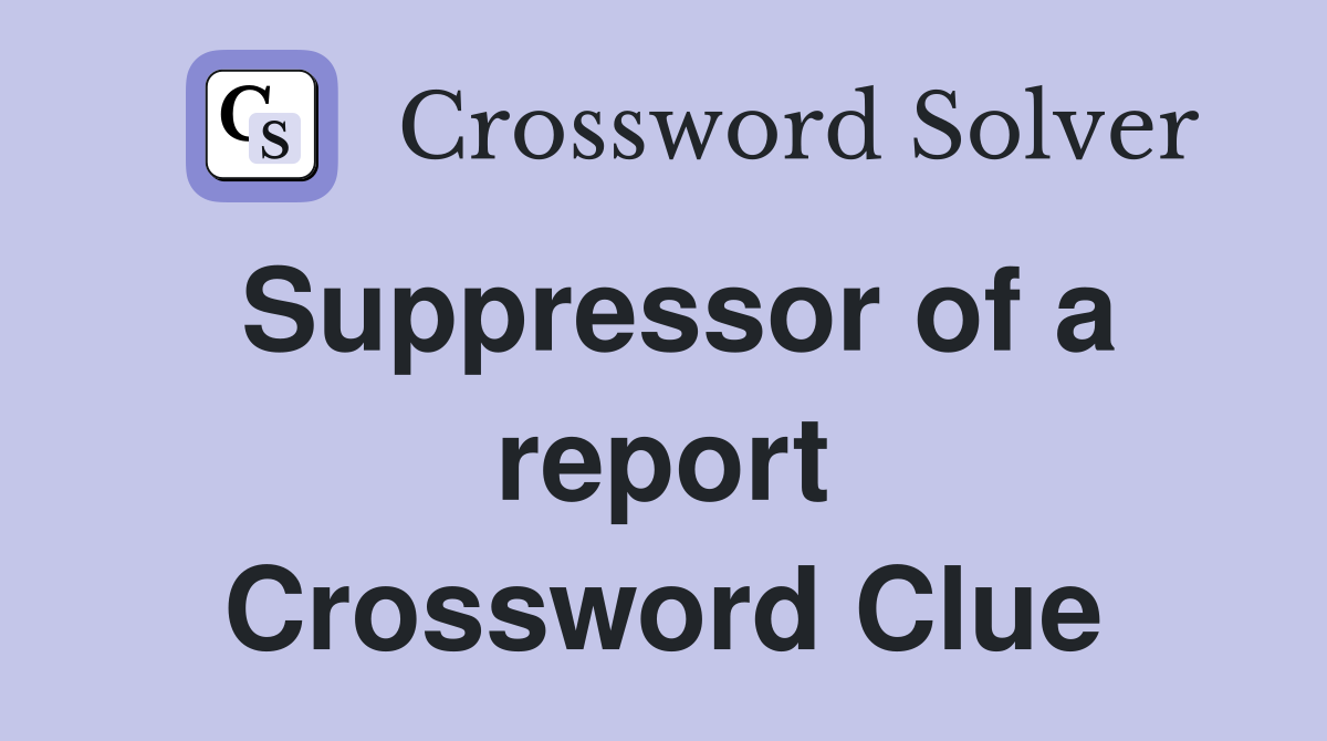 Suppressor of a report Crossword Clue