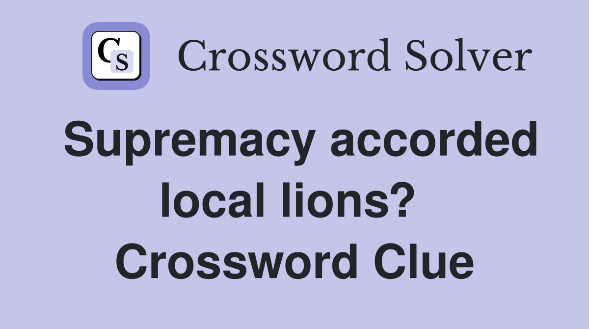 Supremacy accorded local lions?  Crossword Clue
