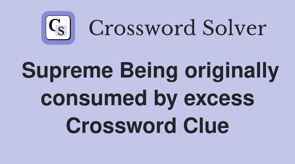 Supreme Being originally consumed by excess Crossword Clue