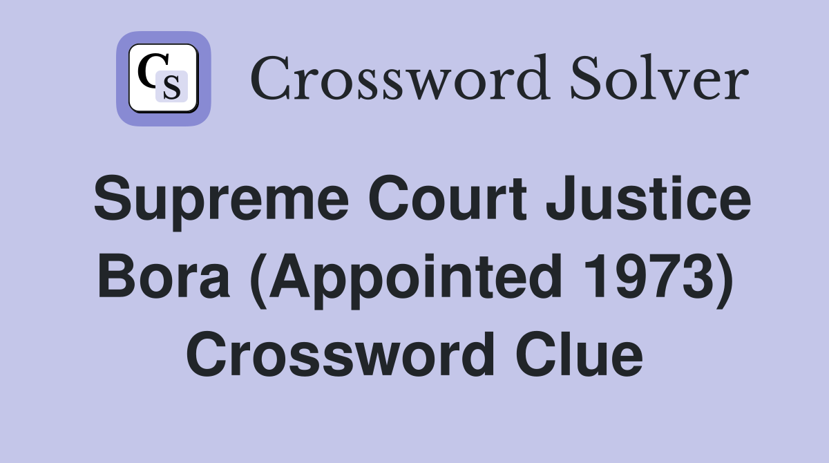 Supreme Court Justice Bora (Appointed 1973) Crossword Clue