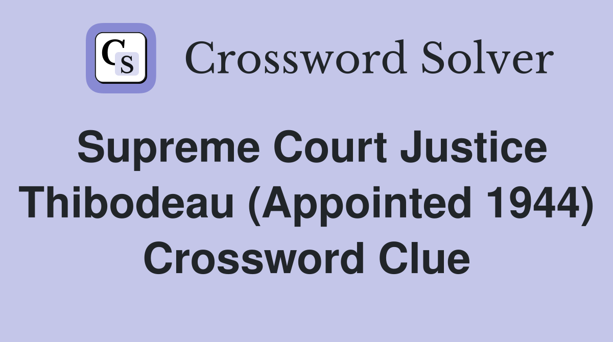 Supreme Court Justice Thibodeau (Appointed 1944) Crossword Clue