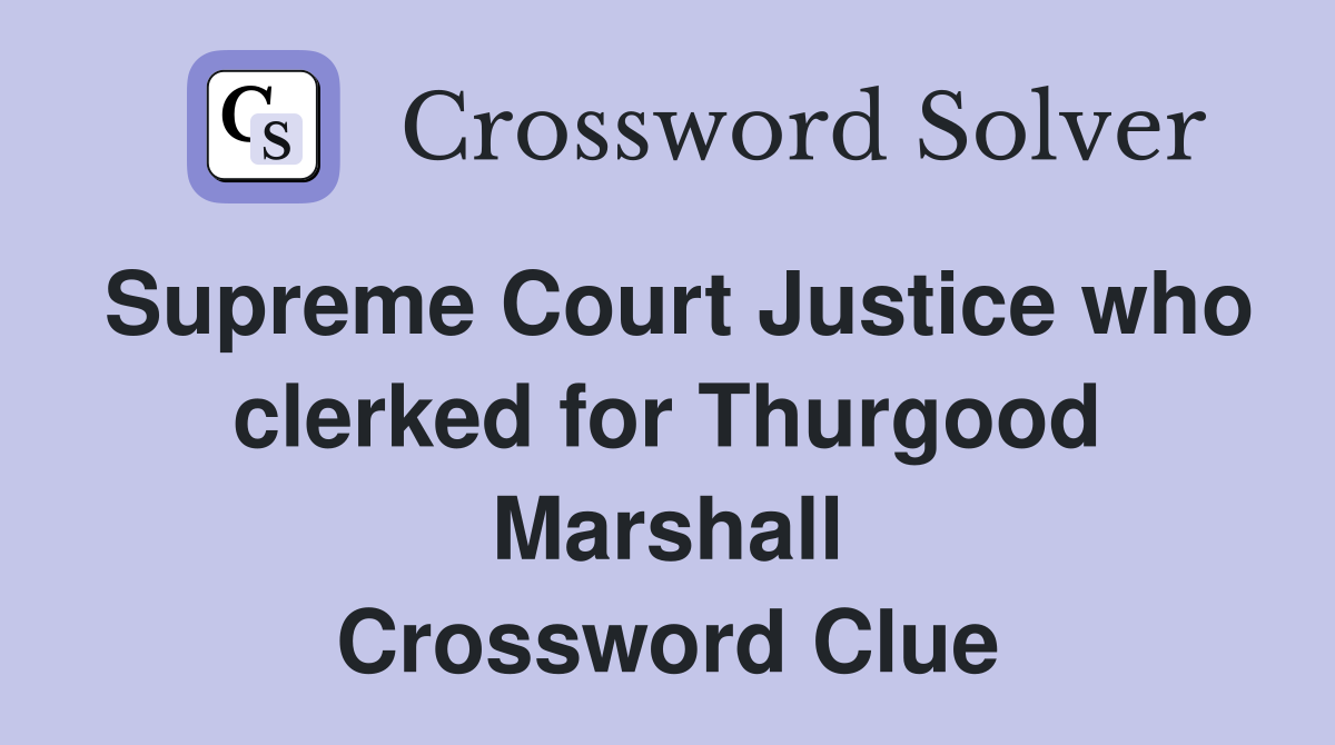 Supreme Court Justice who clerked for Thurgood Marshall Crossword Clue