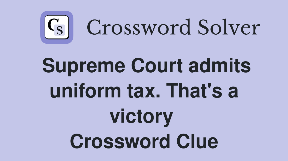 Supreme Court admits uniform tax. That's a victory  Crossword Clue