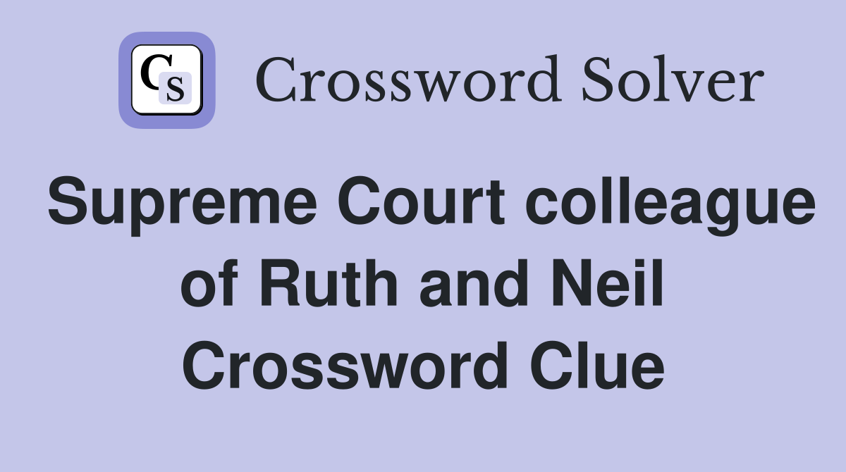 Supreme Court colleague of Ruth and Neil Crossword Clue