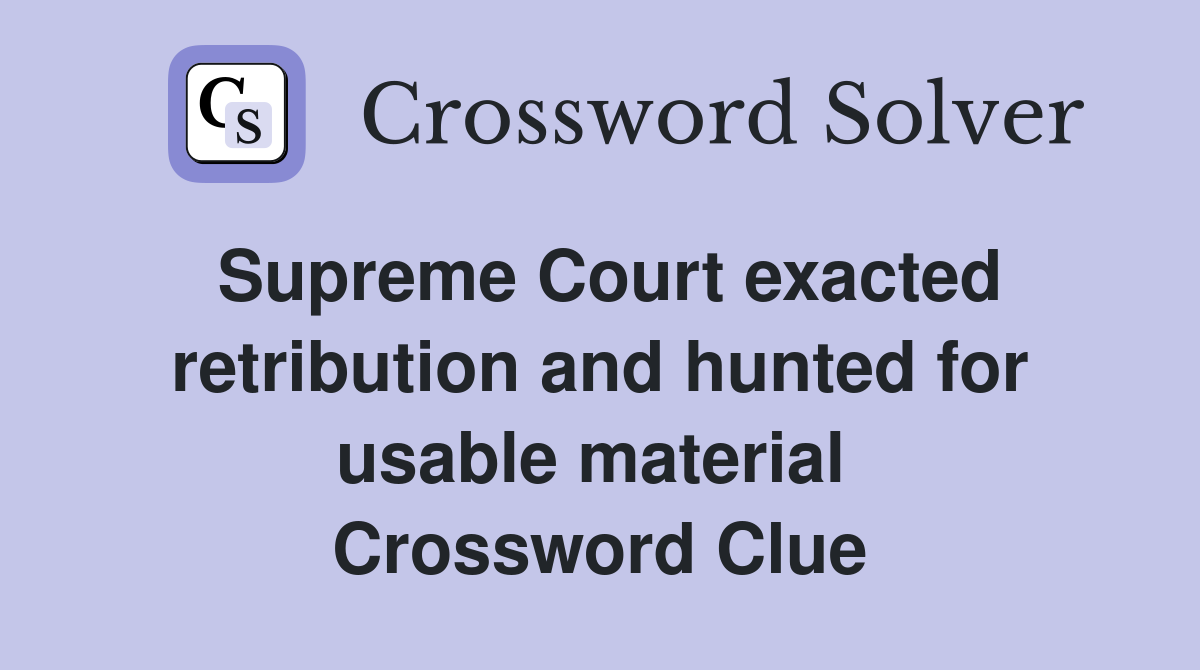 Supreme Court exacted retribution and hunted for usable material  Crossword Clue