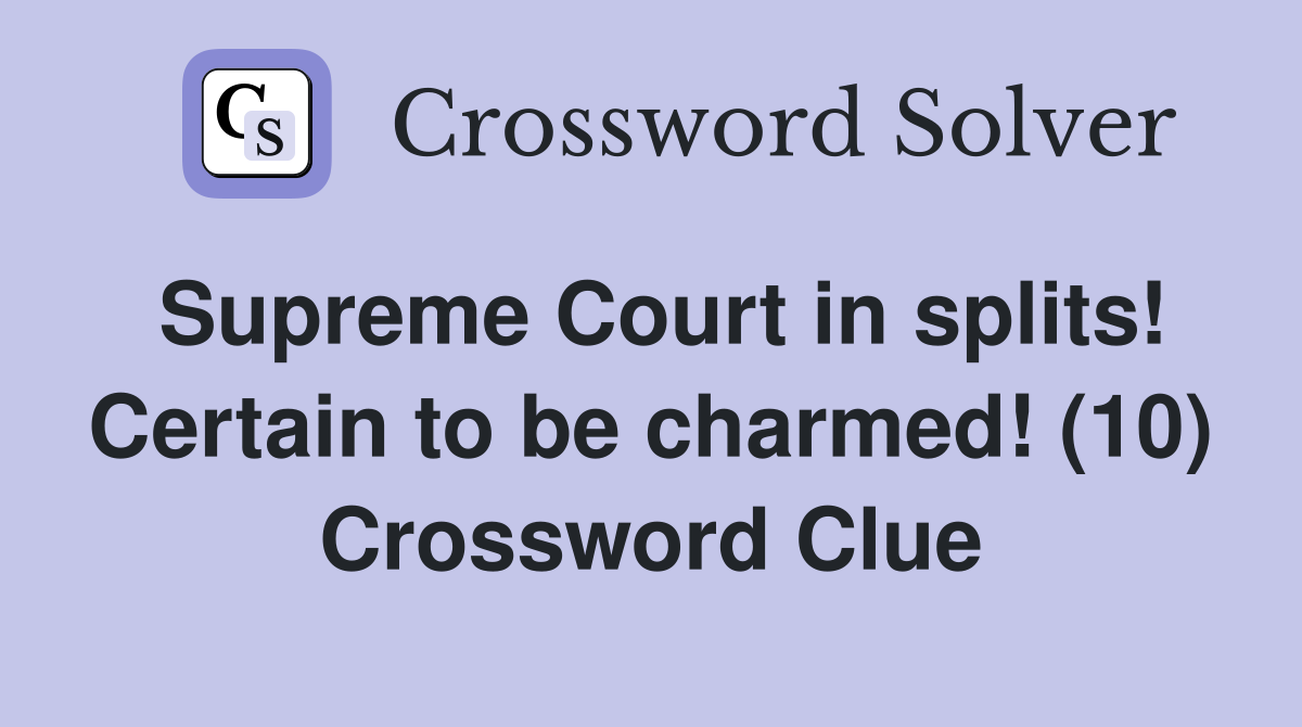 Supreme Court in splits! Certain to be charmed! (10) Crossword Clue