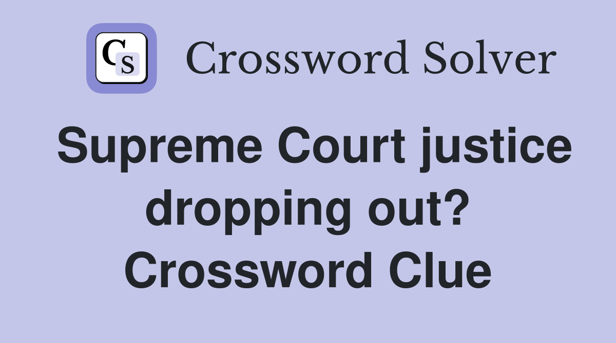Supreme Court justice dropping out? Crossword Clue
