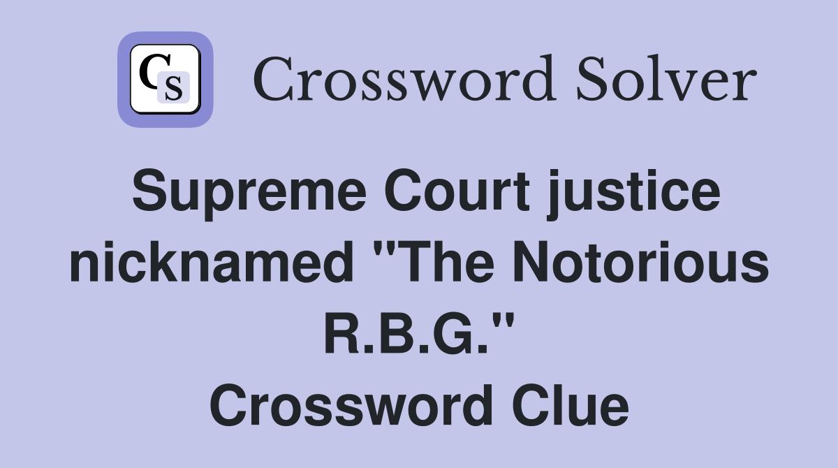 Supreme Court justice nicknamed "The Notorious R.B.G." Crossword Clue