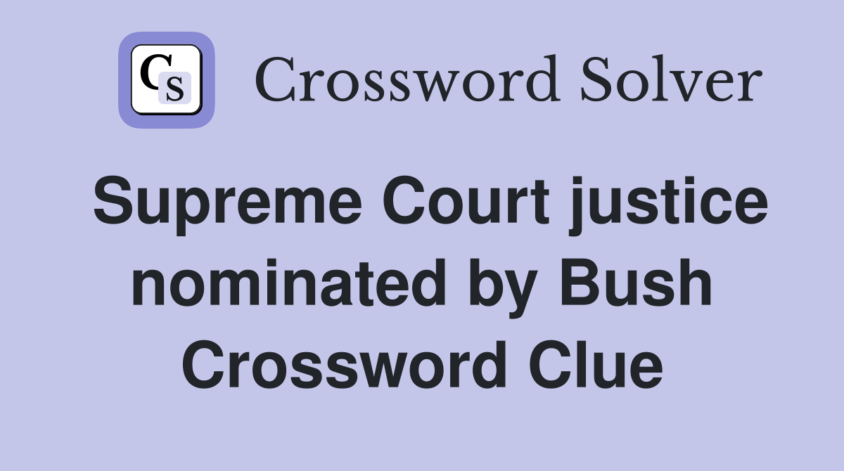 Supreme Court justice nominated by Bush Crossword Clue