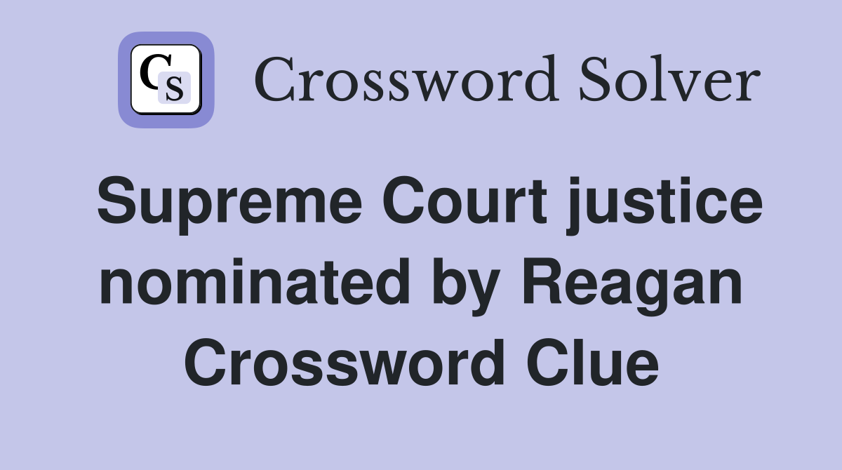 Supreme Court justice nominated by Reagan Crossword Clue