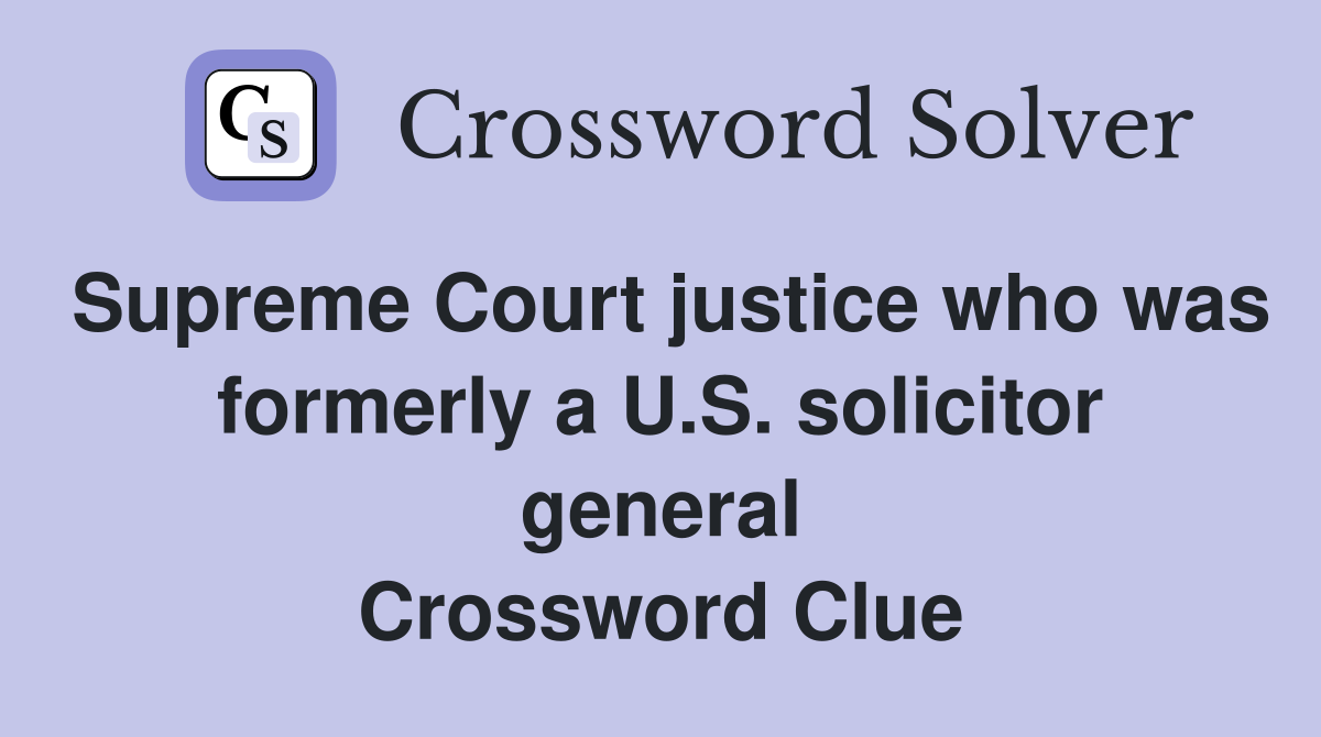 Supreme Court justice who was formerly a U.S. solicitor general Crossword Clue