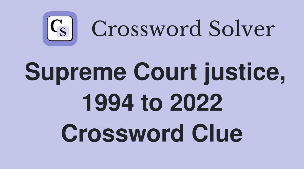 Supreme Court justice, 1994 to 2022 Crossword Clue