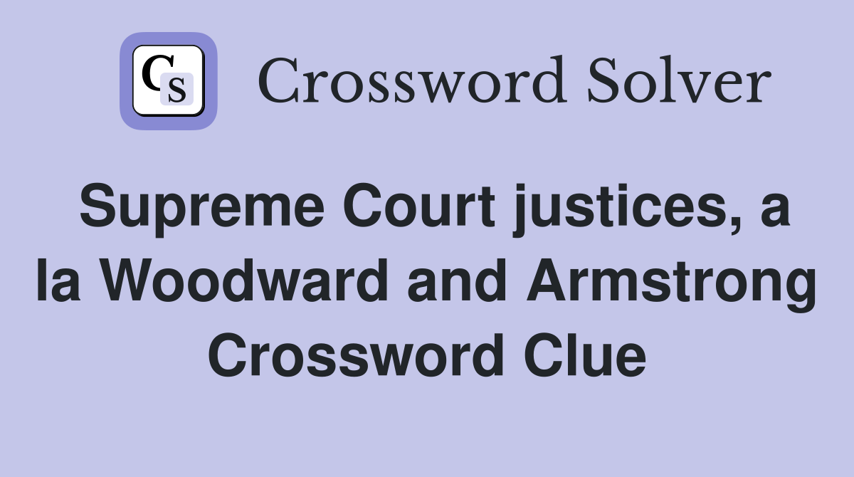 Supreme Court justices, a la Woodward and Armstrong Crossword Clue