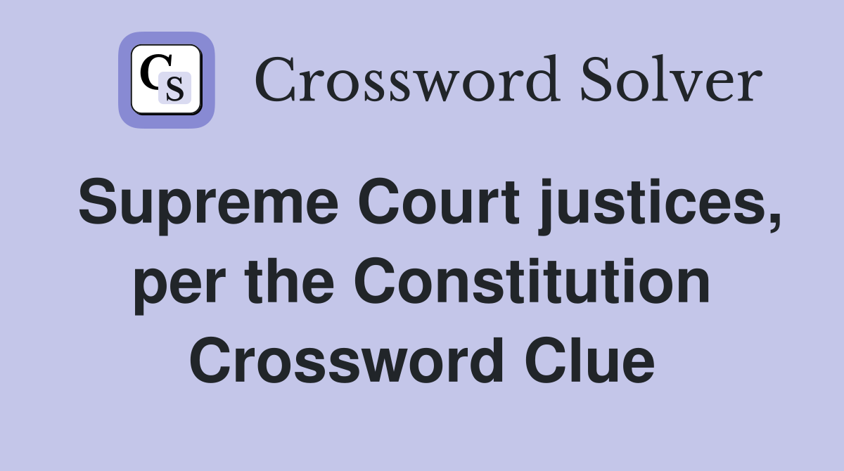 Supreme Court justices, per the Constitution Crossword Clue